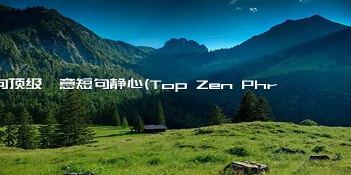 十句顶级禅意短句静心(Top Zen Phrases for Inner Peace and Mindfulness A Calm and Serene to Live By.)